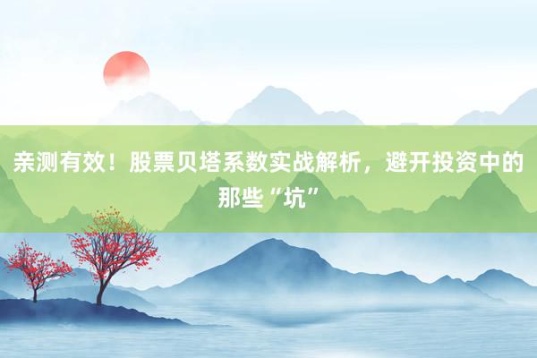 亲测有效！股票贝塔系数实战解析，避开投资中的那些“坑”