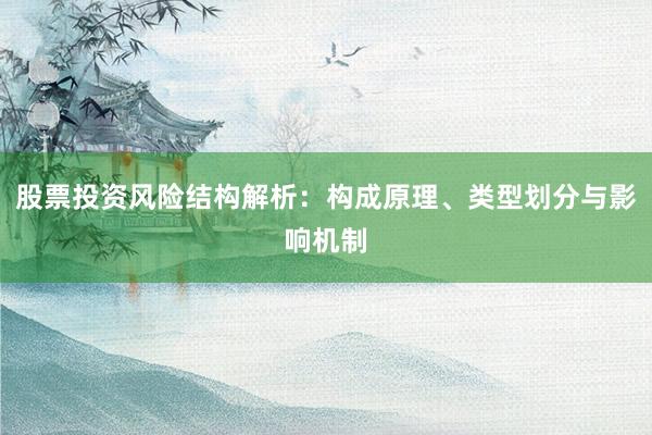 股票投资风险结构解析：构成原理、类型划分与影响机制