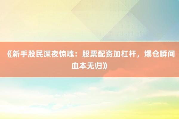 《新手股民深夜惊魂：股票配资加杠杆，爆仓瞬间血本无归》