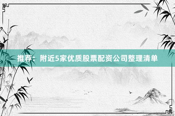 推荐：附近5家优质股票配资公司整理清单