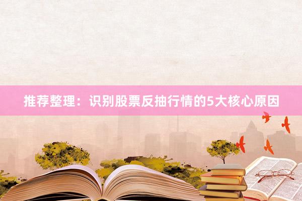 推荐整理：识别股票反抽行情的5大核心原因