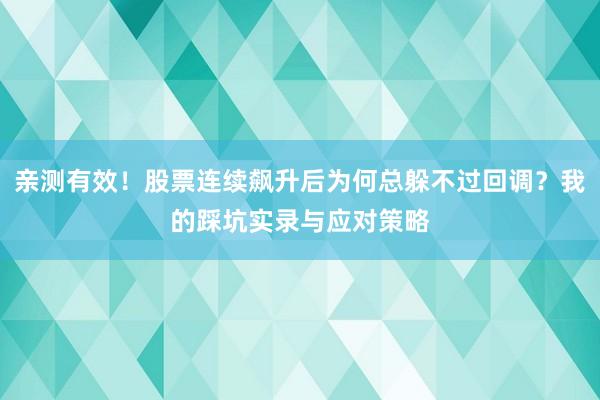 亲测有效！股票连续飙升后为何总躲不过回调？我的踩坑实录与应对策略