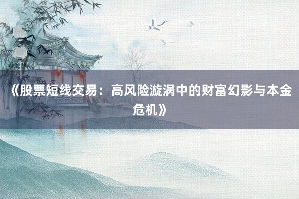 《股票短线交易：高风险漩涡中的财富幻影与本金危机》