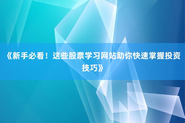 《新手必看！这些股票学习网站助你快速掌握投资技巧》