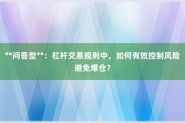 **问答型**：杠杆交易规则中，如何有效控制风险避免爆仓？