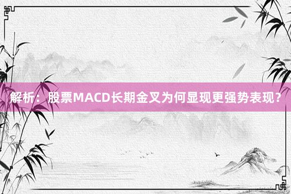 解析：股票MACD长期金叉为何显现更强势表现？