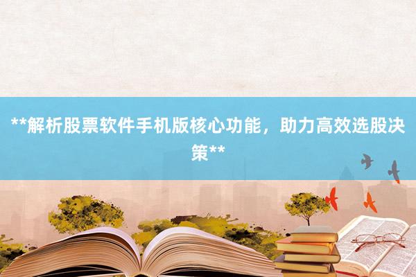 **解析股票软件手机版核心功能，助力高效选股决策**