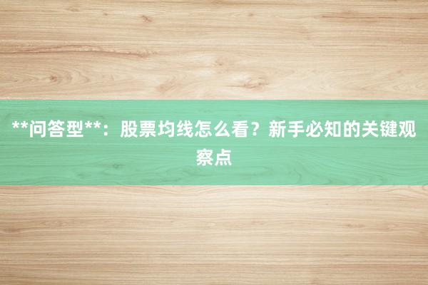 **问答型**：股票均线怎么看？新手必知的关键观察点