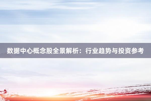 数据中心概念股全景解析：行业趋势与投资参考
