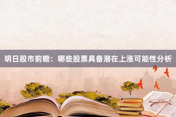 明日股市前瞻：哪些股票具备潜在上涨可能性分析