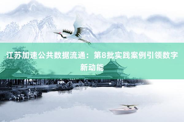 江苏加速公共数据流通：第8批实践案例引领数字新动能