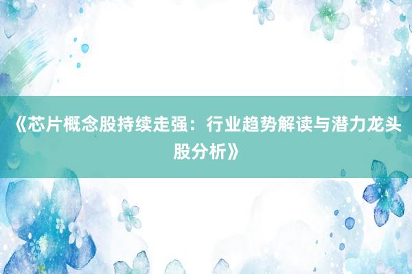 《芯片概念股持续走强：行业趋势解读与潜力龙头股分析》