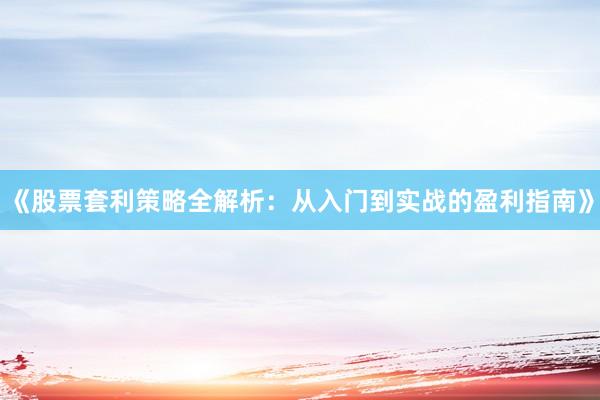 《股票套利策略全解析：从入门到实战的盈利指南》