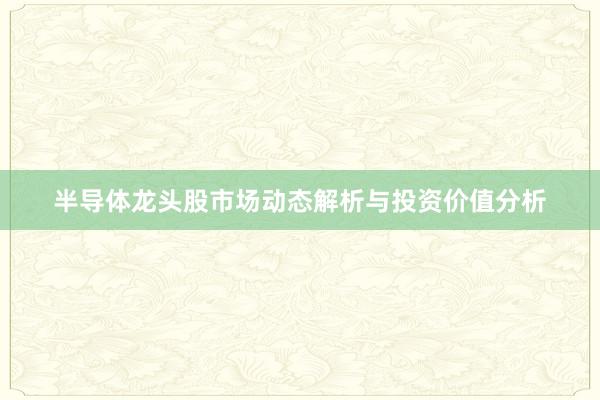 半导体龙头股市场动态解析与投资价值分析