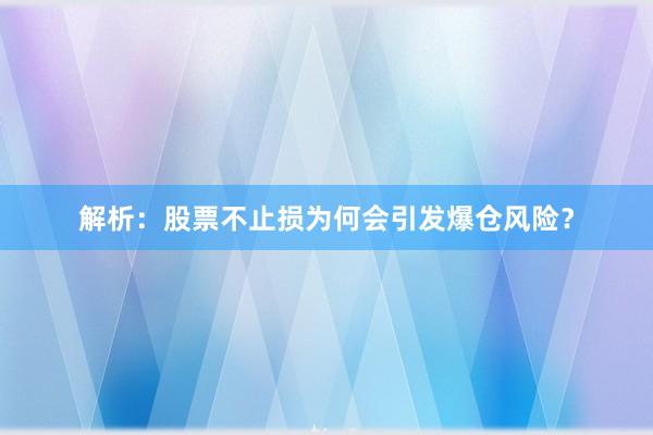 解析：股票不止损为何会引发爆仓风险？