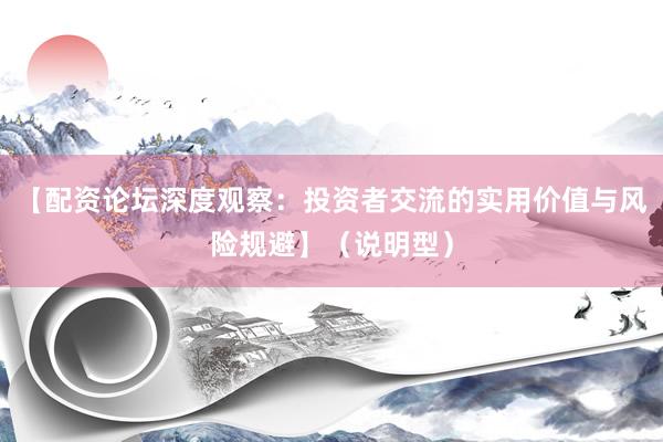 【配资论坛深度观察：投资者交流的实用价值与风险规避】（说明型）