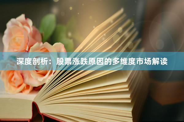 深度剖析：股票涨跌原因的多维度市场解读