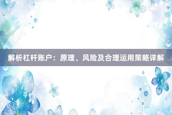 解析杠杆账户：原理、风险及合理运用策略详解