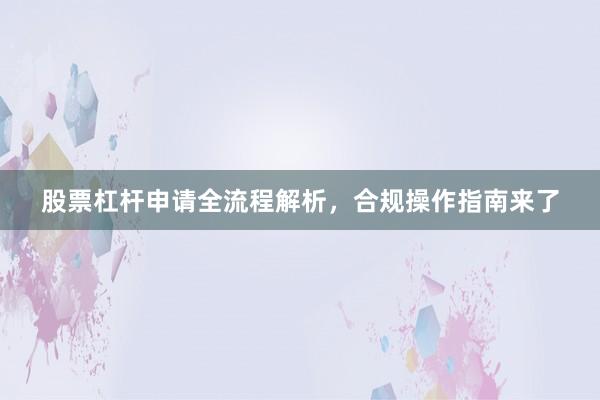 股票杠杆申请全流程解析，合规操作指南来了