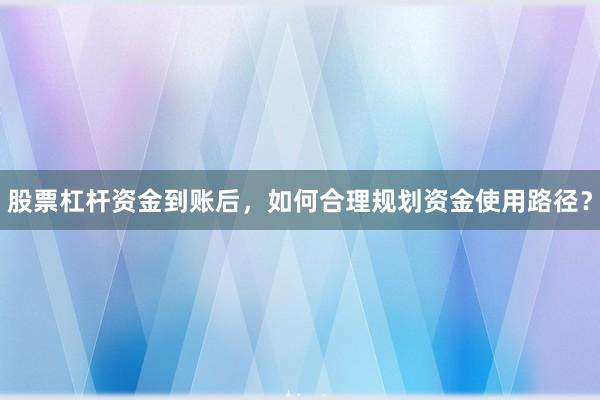 股票杠杆资金到账后，如何合理规划资金使用路径？