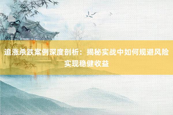 追涨杀跌案例深度剖析：揭秘实战中如何规避风险实现稳健收益