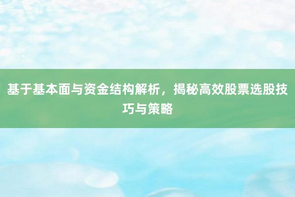 基于基本面与资金结构解析，揭秘高效股票选股技巧与策略