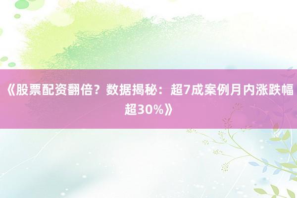 《股票配资翻倍？数据揭秘：超7成案例月内涨跌幅超30%》