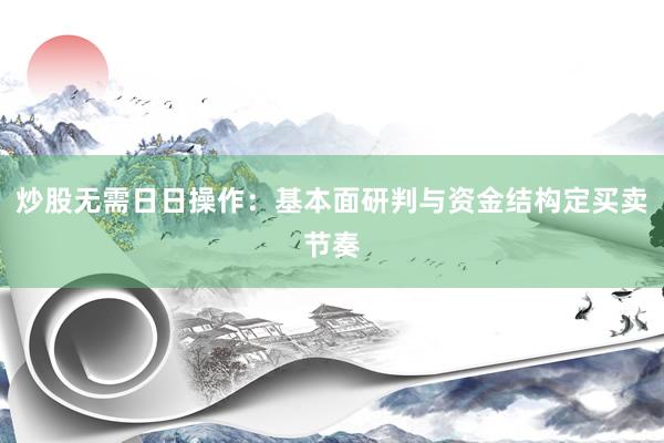 炒股无需日日操作：基本面研判与资金结构定买卖节奏