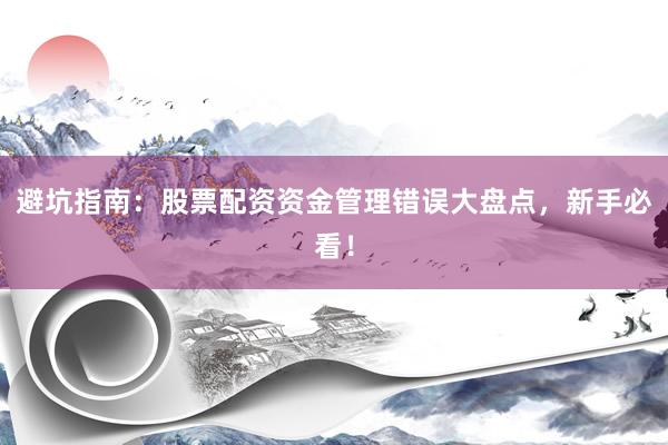 避坑指南：股票配资资金管理错误大盘点，新手必看！