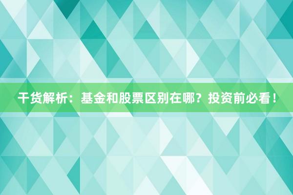 干货解析：基金和股票区别在哪？投资前必看！