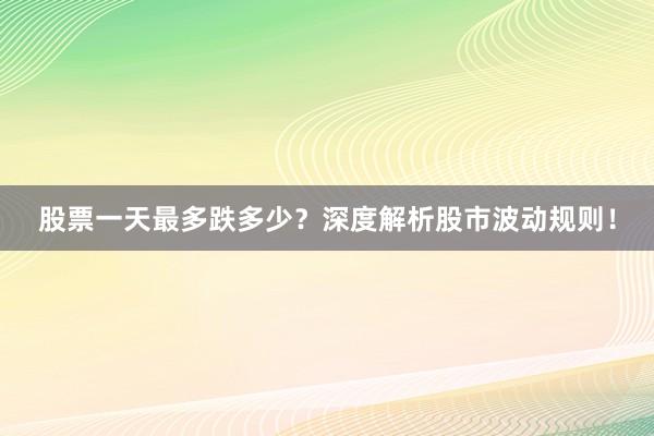 股票一天最多跌多少？深度解析股市波动规则！