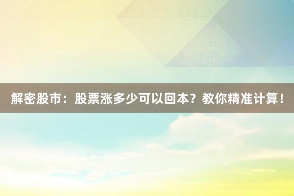 解密股市：股票涨多少可以回本？教你精准计算！