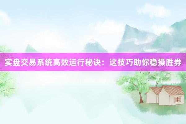 实盘交易系统高效运行秘诀:这技巧助你稳操胜券