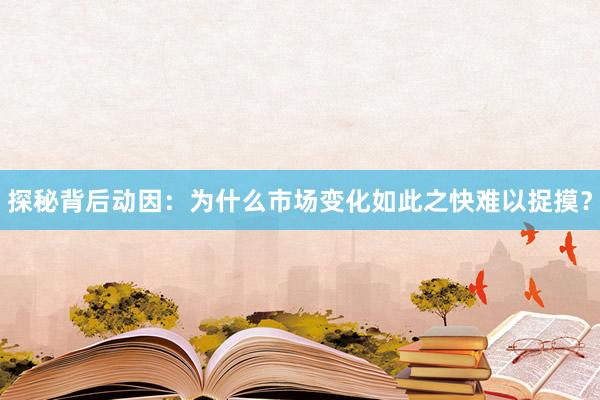 探秘背后动因：为什么市场变化如此之快难以捉摸？
