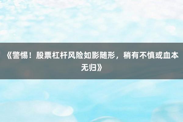 《警惕！股票杠杆风险如影随形，稍有不慎或血本无归》