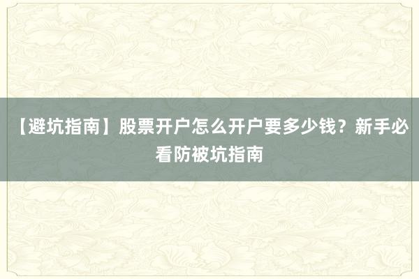【避坑指南】股票开户怎么开户要多少钱？新手必看防被坑指南