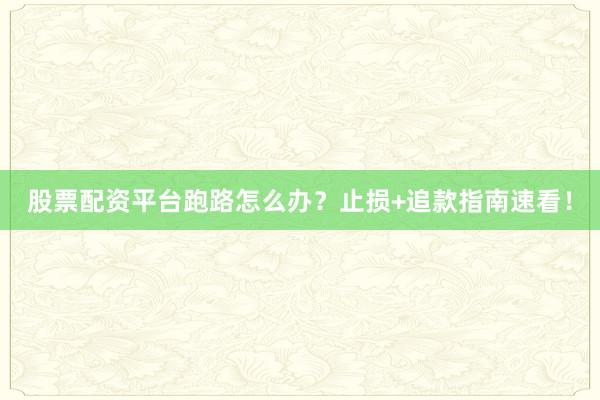 股票配资平台跑路怎么办?止损+追款指南速看!