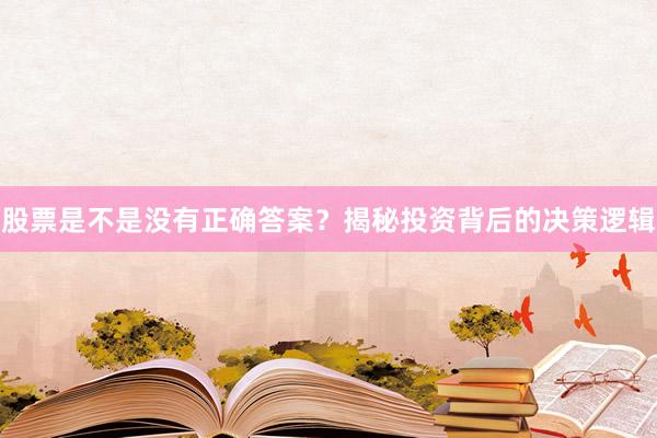 股票是不是没有正确答案？揭秘投资背后的决策逻辑