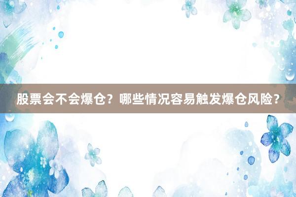 股票会不会爆仓？哪些情况容易触发爆仓风险？
