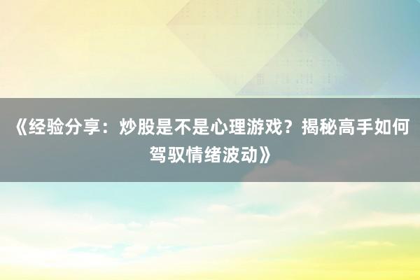 《经验分享：炒股是不是心理游戏？揭秘高手如何驾驭情绪波动》