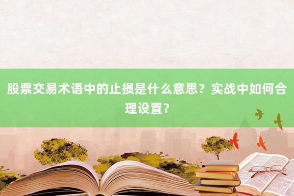 股票交易术语中的止损是什么意思？实战中如何合理设置？