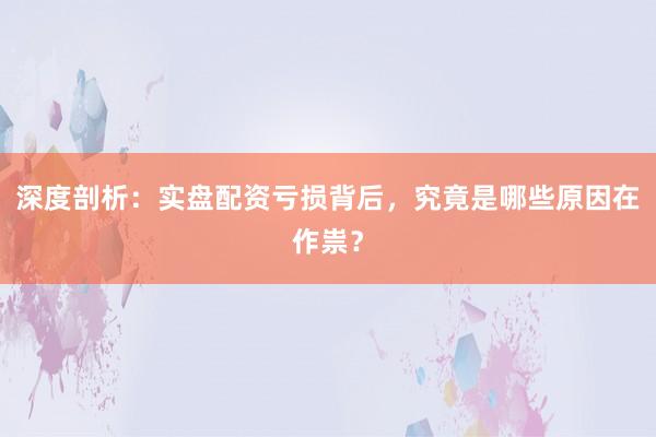 深度剖析：实盘配资亏损背后，究竟是哪些原因在作祟？