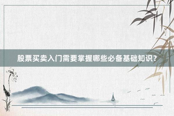 股票买卖入门需要掌握哪些必备基础知识？