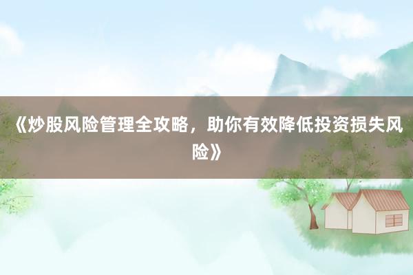《炒股风险管理全攻略，助你有效降低投资损失风险》