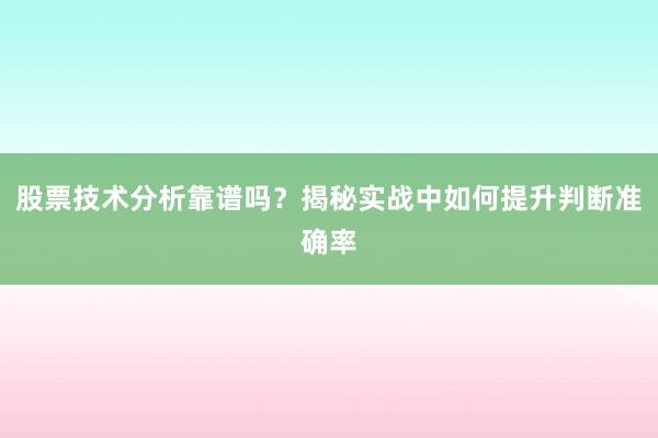 股票技术分析靠谱吗？揭秘实战中如何提升判断准确率