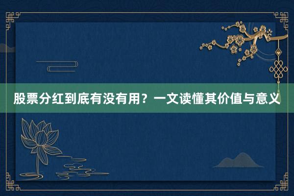 股票分红到底有没有用？一文读懂其价值与意义