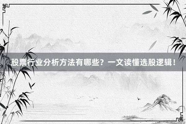 股票行业分析方法有哪些？一文读懂选股逻辑！