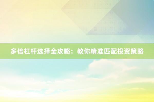 多倍杠杆选择全攻略：教你精准匹配投资策略