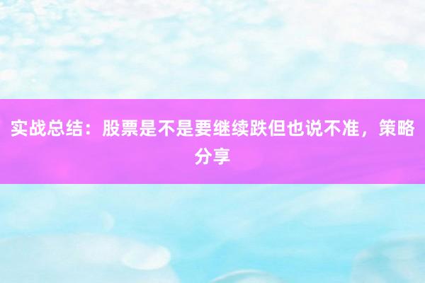 实战总结：股票是不是要继续跌但也说不准，策略分享