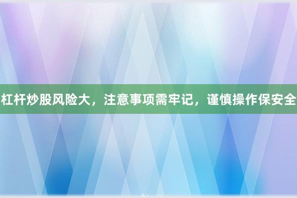 杠杆炒股风险大，注意事项需牢记，谨慎操作保安全